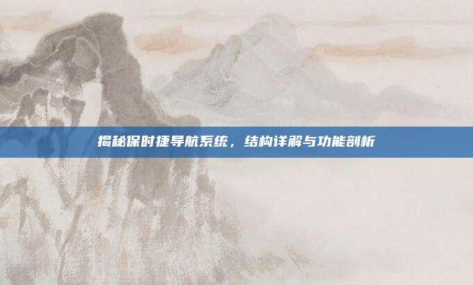 揭秘保时捷导航系统，结构详解与功能剖析