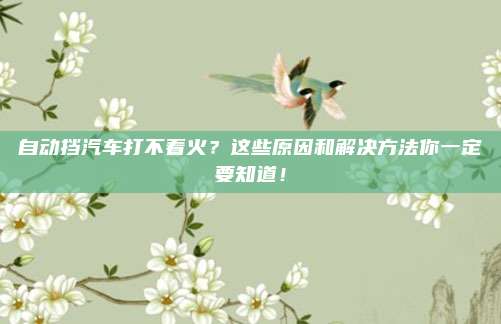 自动挡汽车打不着火？这些原因和解决方法你一定要知道！