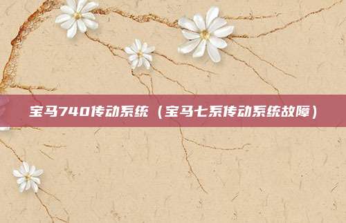 宝马740传动系统(宝马七系传动系统故障)