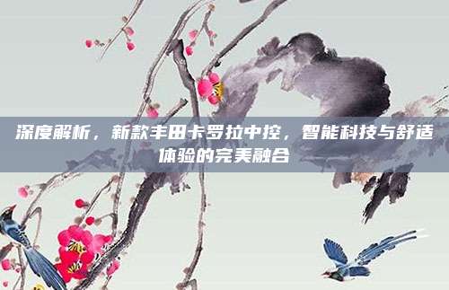 深度解析,新款丰田卡罗拉中控,智能科技与舒适体验的完美融合
