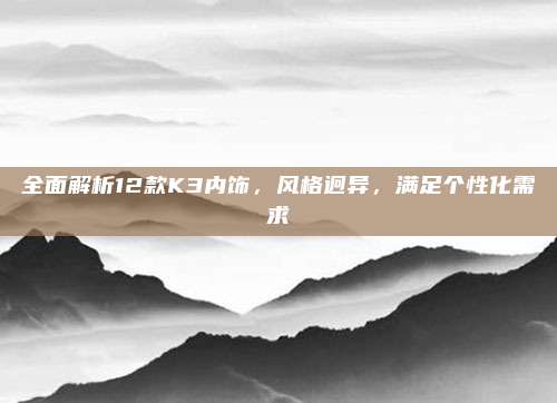 全面解析12款K3内饰,风格迥异,满足个性化需求