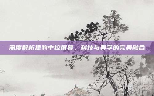 深度解析捷豹中控屏幕,科技与美学的完美融合