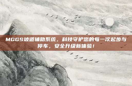 MGGS坡道辅助系统,科技守护您的每一次起步与停车,安全升级新体验!