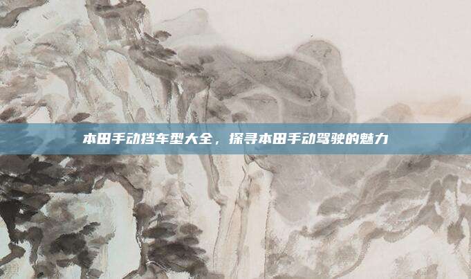本田手动挡车型大全,探寻本田手动驾驶的魅力