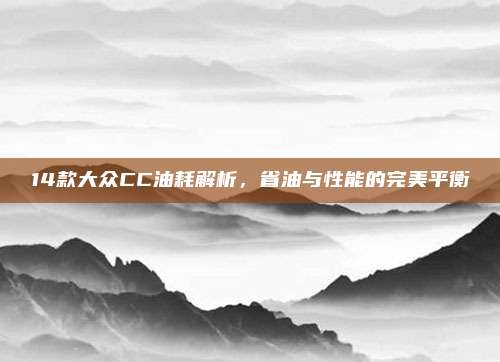 14款大众CC油耗解析，省油与性能的完美平衡