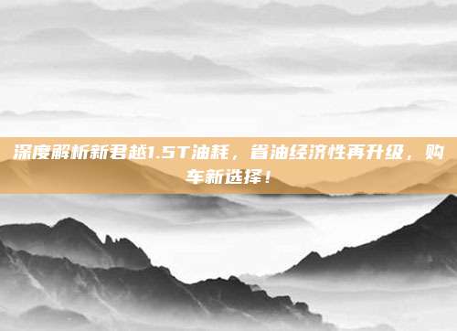 深度解析新君越1.5T油耗，省油经济性再升级，购车新选择！