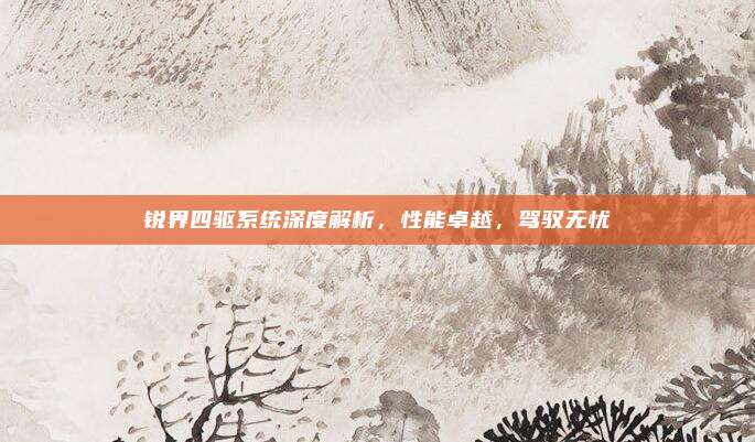 锐界四驱系统深度解析,性能卓越,驾驭无忧