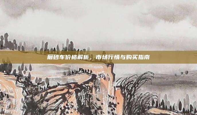 磨砂车价格解析,市场行情与购买指南