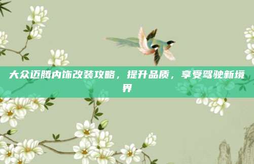 大众迈腾内饰改装攻略，提升品质，享受驾驶新境界