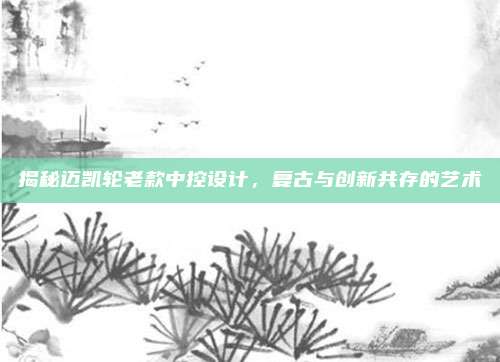 揭秘迈凯轮老款中控设计，复古与创新共存的艺术