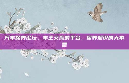 汽车保养论坛，车主交流的平台，保养知识的大本营
