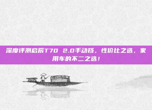 深度评测启辰T70 2.0手动挡,性价比之选,家用车的不二之选!