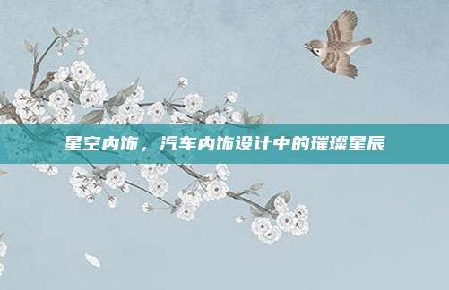 星空内饰，汽车内饰设计中的璀璨星辰