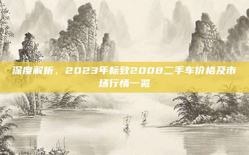 深度解析,2023年标致2008二手车价格及市场行情一览