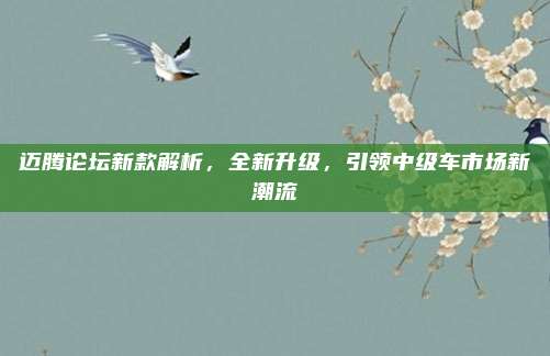 迈腾论坛新款解析，全新升级，引领中级车市场新潮流
