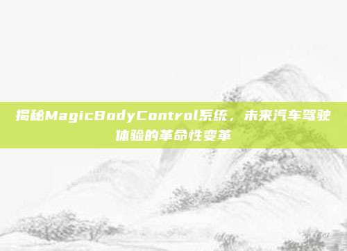 揭秘MagicBodyControl系统，未来汽车驾驶体验的革命性变革