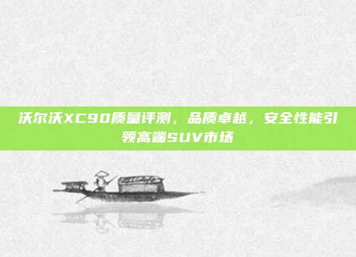 沃尔沃XC90质量评测，品质卓越，安全性能引领高端SUV市场