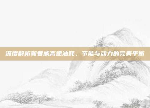 深度解析新君威高速油耗，节能与动力的完美平衡