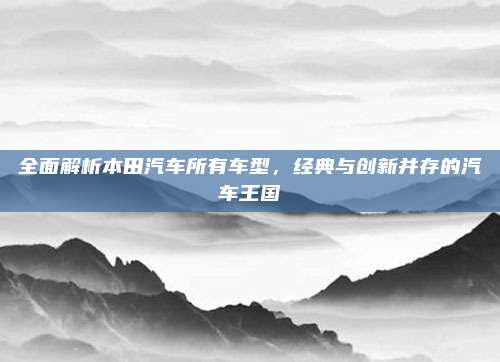全面解析本田汽车所有车型，经典与创新并存的汽车王国