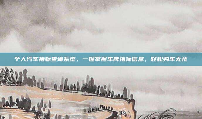个人汽车指标查询系统,一键掌握车牌指标信息,轻松购车无忧