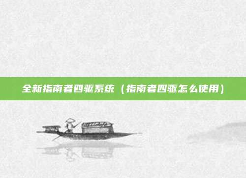 全新指南者四驱系统（指南者四驱怎么使用）