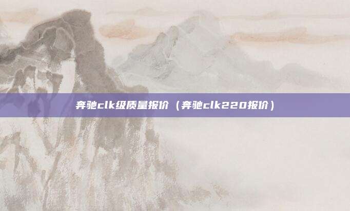 奔驰clk级质量报价（奔驰clk220报价）