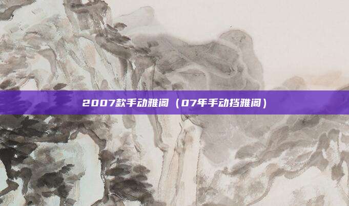 2007款手动雅阁（07年手动挡雅阁）