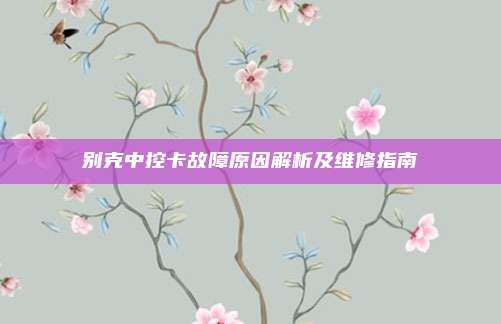 别克中控卡故障原因解析及维修指南
