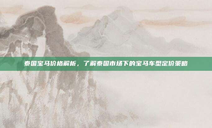 泰国宝马价格解析,了解泰国市场下的宝马车型定价策略