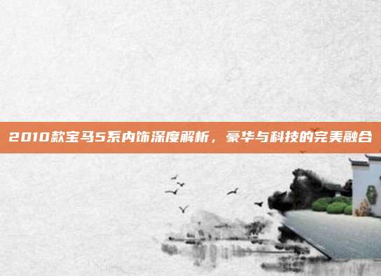 2010款宝马5系内饰深度解析，豪华与科技的完美融合