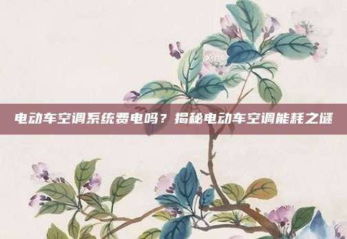 电动车空调系统费电吗？揭秘电动车空调能耗之谜