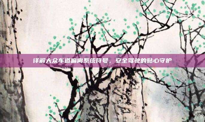 详解大众车道偏离系统符号，安全驾驶的贴心守护