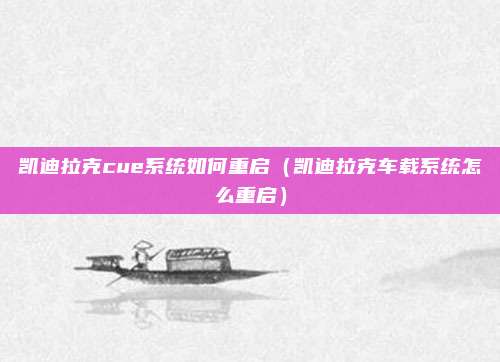 凯迪拉克cue系统如何重启(凯迪拉克车载系统怎么重启)