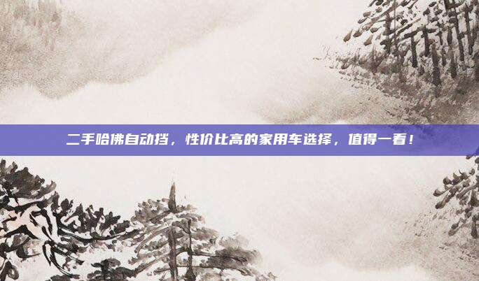 二手哈佛自动挡，性价比高的家用车选择，值得一看！