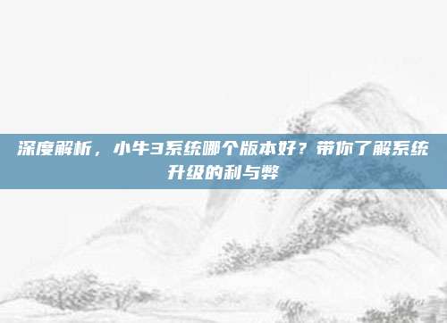 深度解析，小牛3系统哪个版本好？带你了解系统升级的利与弊