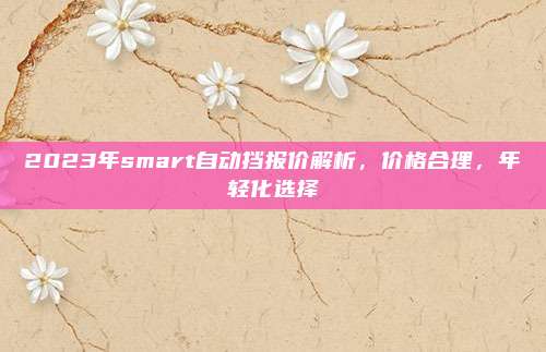 2023年smart自动挡报价解析，价格合理，年轻化选择