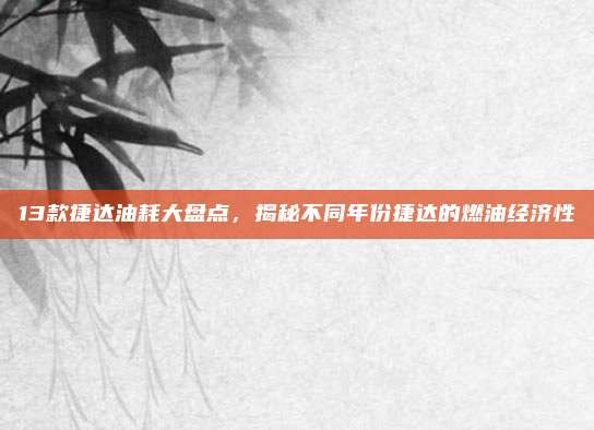13款捷达油耗大盘点，揭秘不同年份捷达的燃油经济性