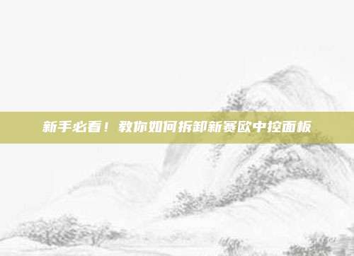 新手必看！教你如何拆卸新赛欧中控面板