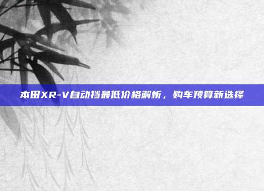 本田XR-V自动挡最低价格解析，购车预算新选择