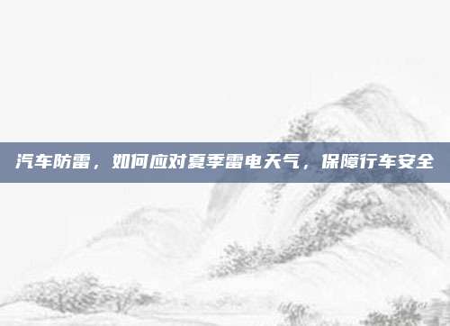汽车防雷，如何应对夏季雷电天气，保障行车安全