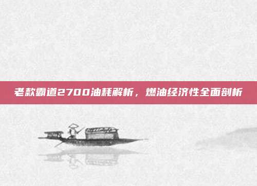 老款霸道2700油耗解析，燃油经济性全面剖析