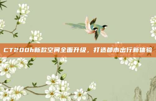 CT200h新款空间全面升级，打造都市出行新体验