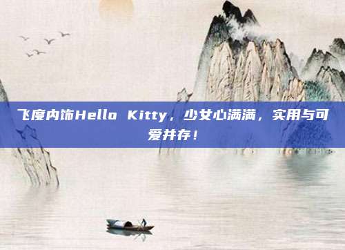 飞度内饰Hello Kitty，少女心满满，实用与可爱并存！