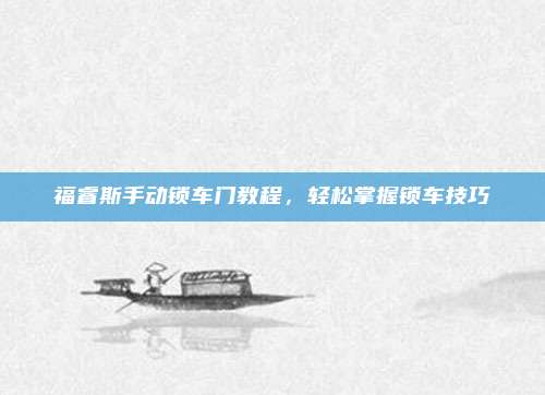 福睿斯手动锁车门教程，轻松掌握锁车技巧