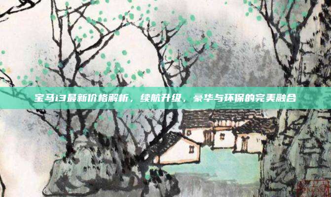 宝马i3最新价格解析，续航升级，豪华与环保的完美融合
