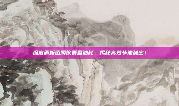 深度解析迈腾仪表盘油耗，揭秘高效节油秘密！