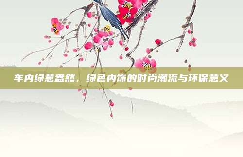 车内绿意盎然，绿色内饰的时尚潮流与环保意义
