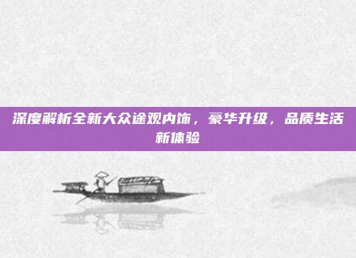 深度解析全新大众途观内饰，豪华升级，品质生活新体验