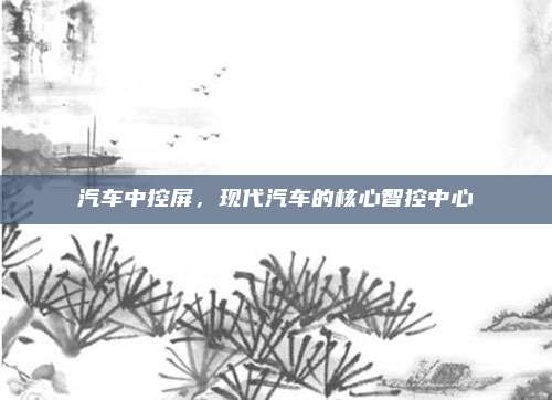 汽车中控屏，现代汽车的核心智控中心