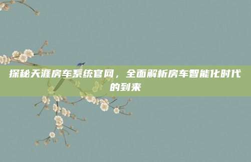 探秘天涯房车系统官网，全面解析房车智能化时代的到来